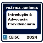 Prática Jurídica: Introdução à Advocacia Previdenciária (CEISC 2024)